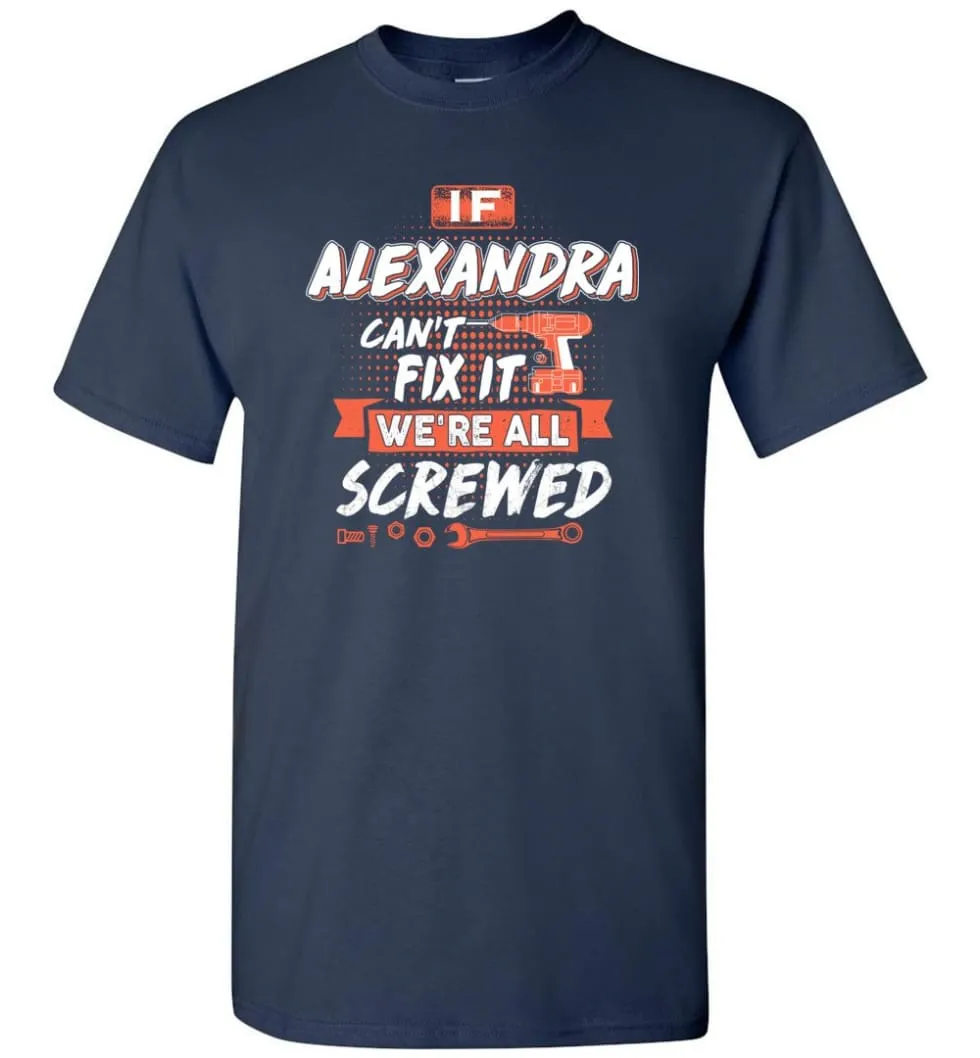 Alexandra Custom Name Gift If Alexandra Can't Fix It We're All Screwed - T-Shirt